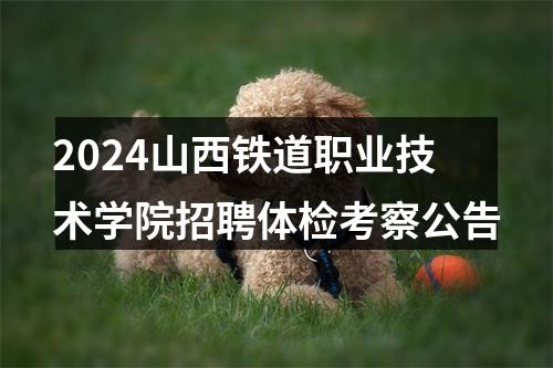 2024山西铁道职业技术学院招聘体检考察公告 图片