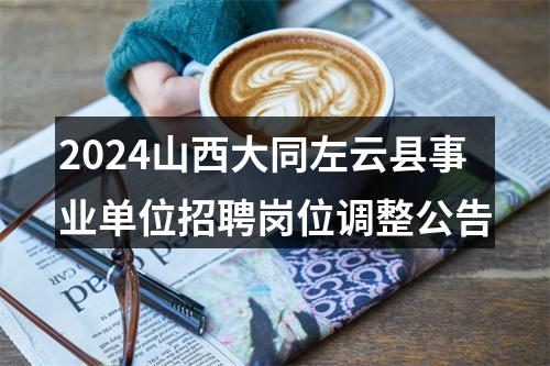 2024山西大同左云县事业单位招聘岗位调整公告 图片