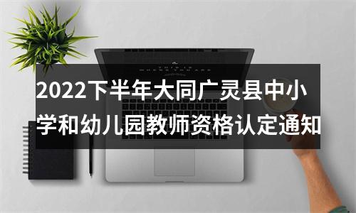 2022下半年大同广灵县中小学和幼儿园教师资格认定通知 图片