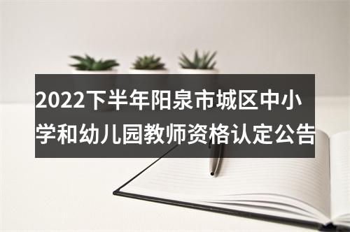 2022下半年阳泉市城区中小学和幼儿园教师资格认定公告 图片