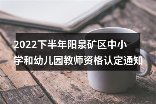 2022下半年阳泉矿区中小学和幼儿园教师资格认定通知 图片