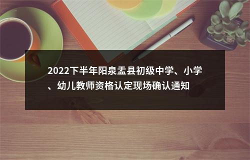 2022下半年阳泉盂县初级中学、小学、幼儿教师资格认定现场确认通知 图片
