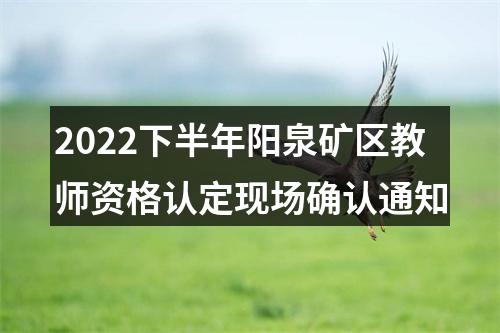 2022下半年阳泉矿区教师资格认定现场确认通知 图片