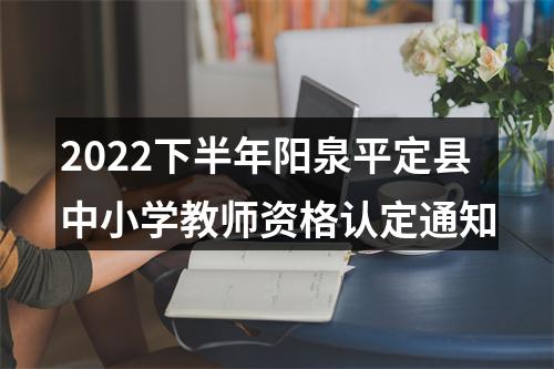 2022下半年阳泉平定县中小学教师资格认定通知 图片