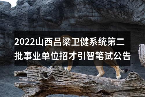 2022山西吕梁卫健系统第二批事业单位招才引智笔试公告 图片