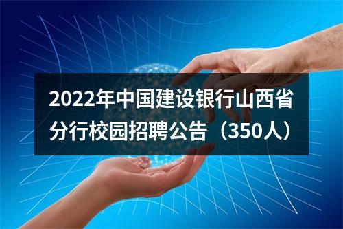2022年中国建设银行山西省分行校园招聘公告（350人） 图片