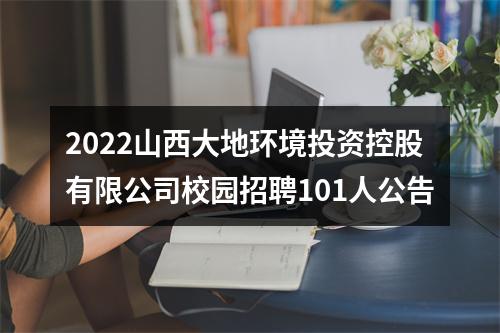 2022山西大地环境投资控股有限公司校园招聘101人公告 图片