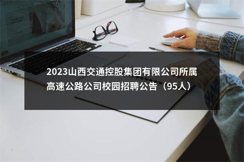 2023山西交通控股集团有限公司所属高速公路公司校园招聘公告（95人） 图片