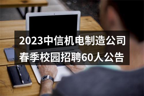 2023中信机电制造公司春季校园招聘60人公告 图片