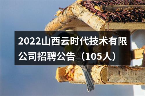 2022山西云时代技术有限公司招聘公告（105人） 图片