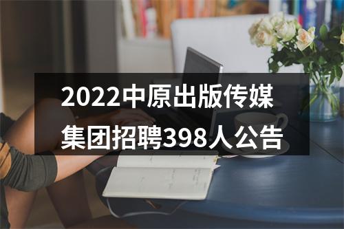 2022中原出版传媒集团招聘398人公告 图片