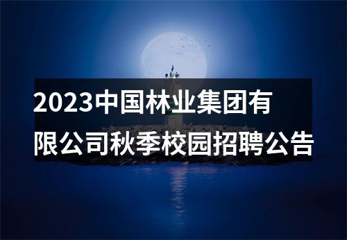 2023中国林业集团有限公司秋季校园招聘公告 图片