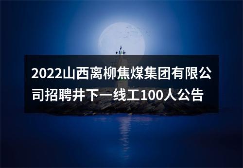 2022山西离柳焦煤集团有限公司招聘井下一线工100人公告 图片