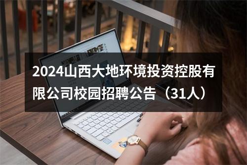 2024山西大地环境投资控股有限公司校园招聘公告（31人） 图片