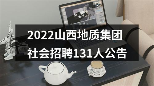 2022山西地质集团社会招聘131人公告 图片